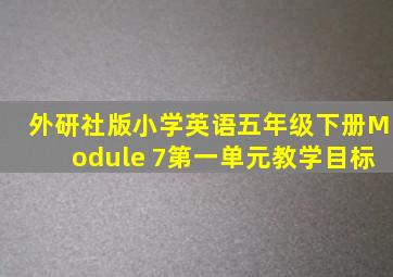 外研社版小学英语五年级下册Module 7第一单元教学目标